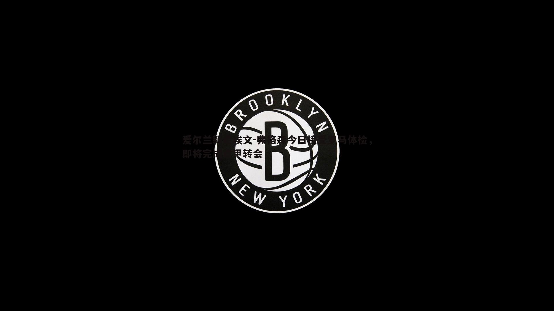 爱尔兰新星埃文-弗格森今日接受罗马体检，即将完成意甲转会