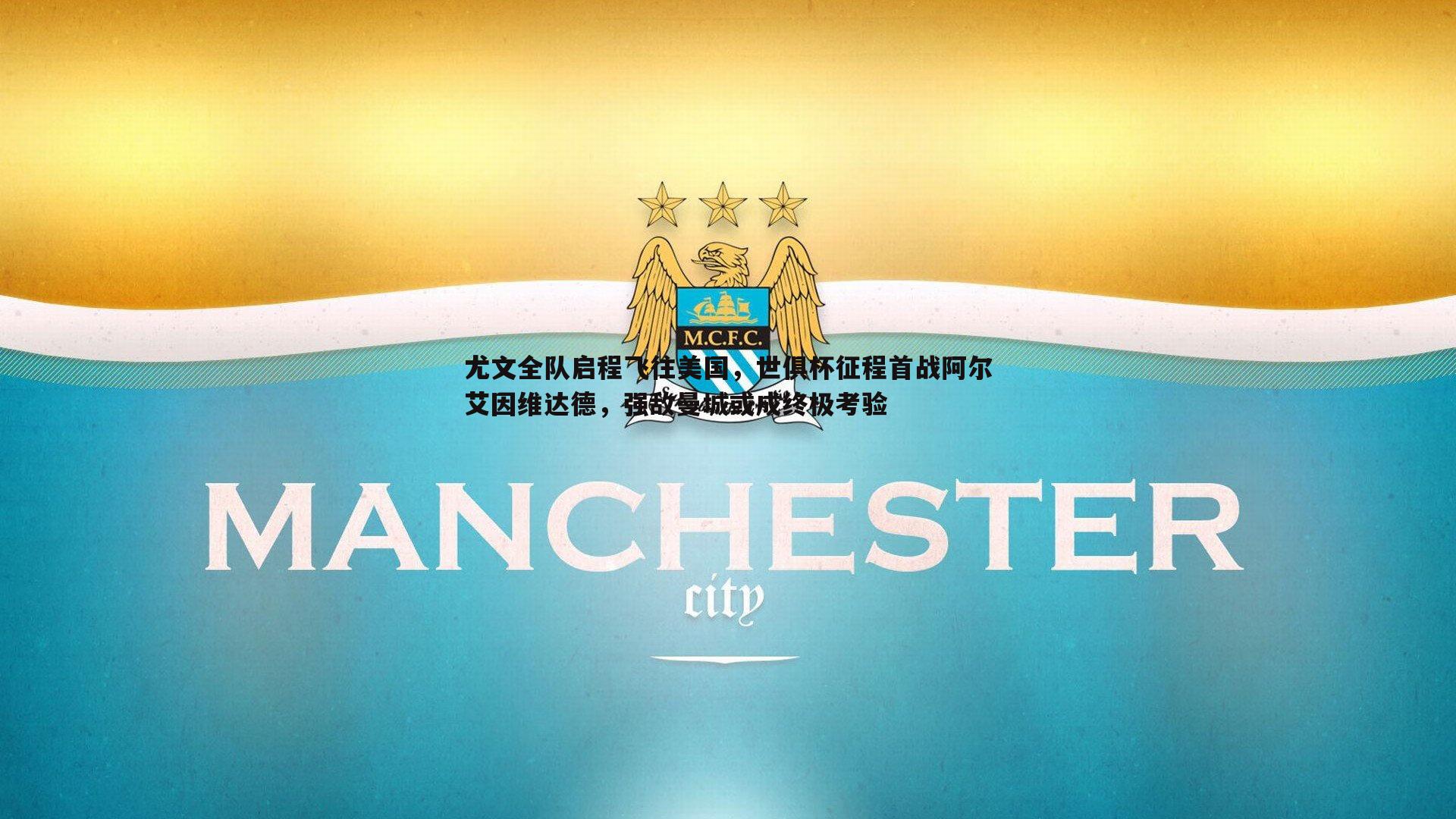 尤文全队启程飞往美国，世俱杯征程首战阿尔艾因维达德，强敌曼城或成终极考验