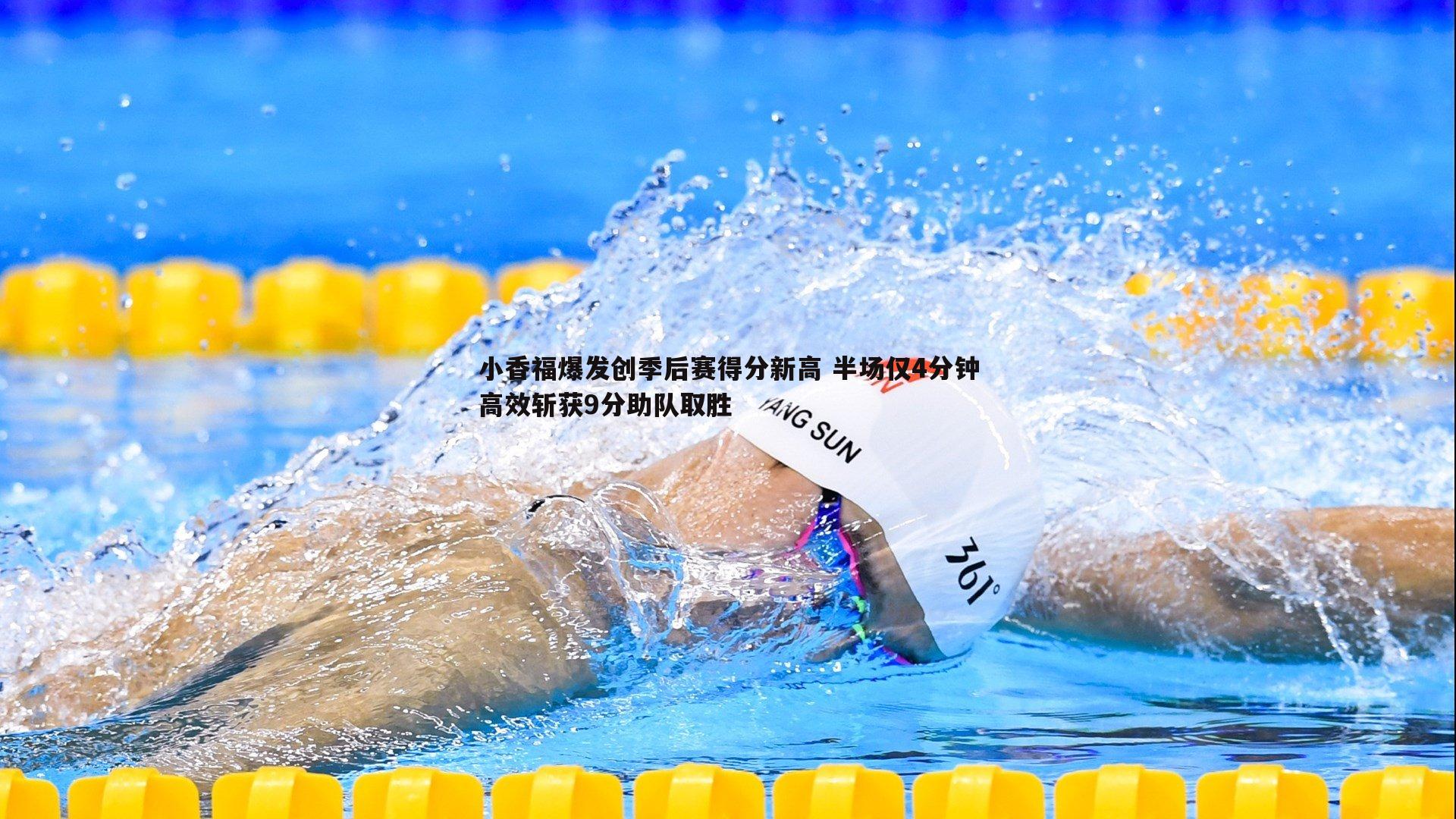 小香福爆发创季后赛得分新高 半场仅4分钟高效斩获9分助队取胜