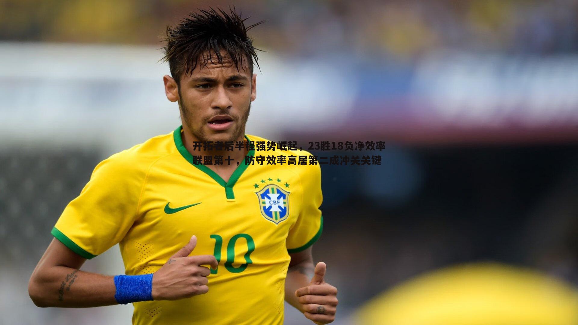 开拓者后半程强势崛起,23胜18负净效率联盟第十,防守效率高居第二成冲关关键