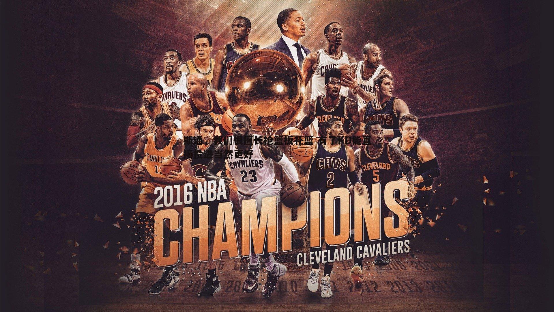 斯通，我们很擅长抢篮板补篮 有了KD能直接投进当然更好