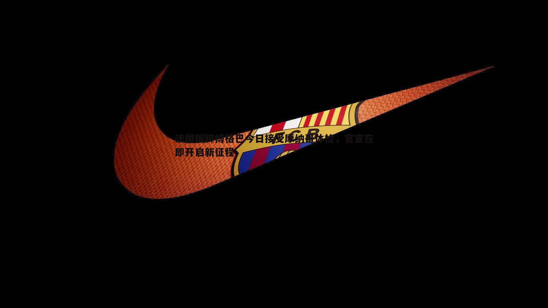 法国国脚博格巴今日接受摩纳哥体检，官宣在即开启新征程