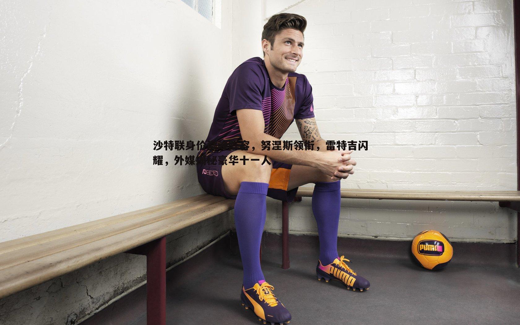 沙特联身价巅峰阵容,努涅斯领衔,雷特吉闪耀,外媒揭秘豪华十一人