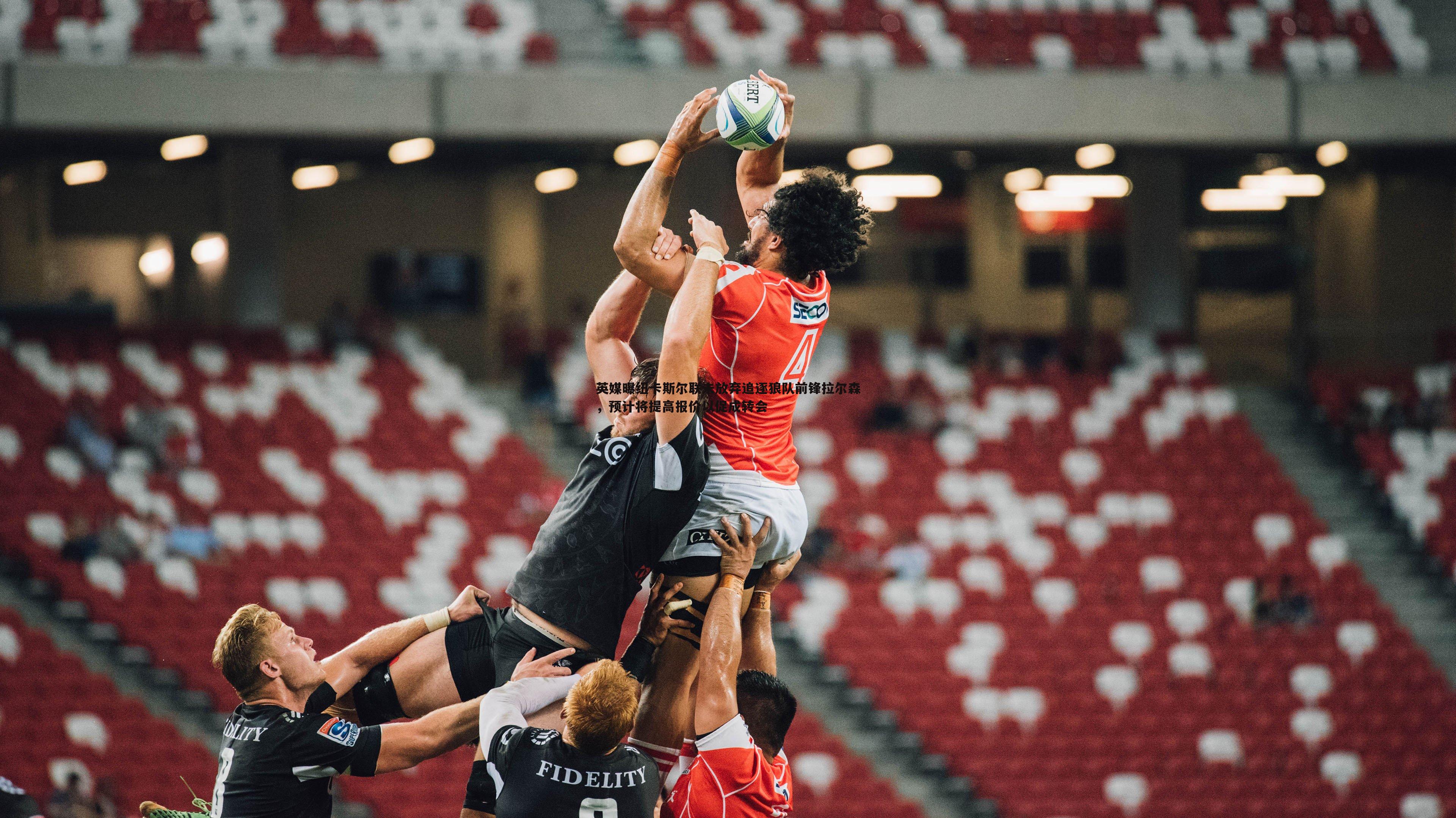 英媒曝纽卡斯尔联未放弃追逐狼队前锋拉尔森，预计将提高报价以促成转会