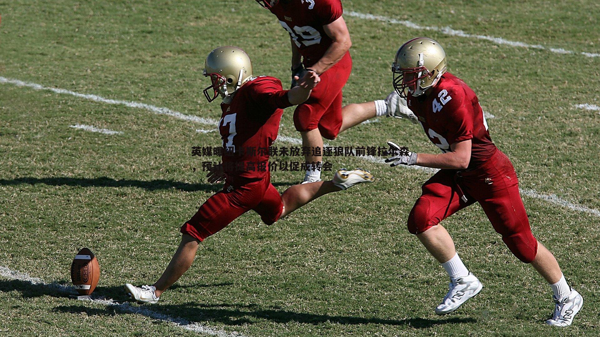 英媒曝纽卡斯尔联未放弃追逐狼队前锋拉尔森，预计将提高报价以促成转会