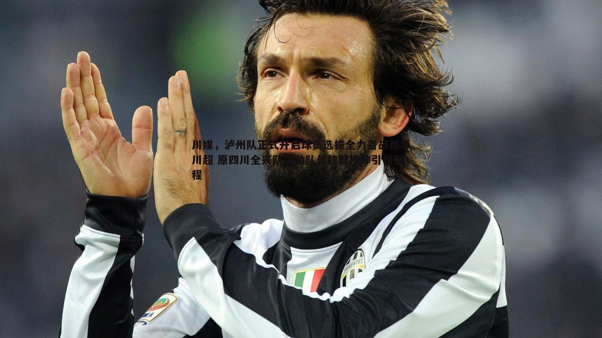 川媒,泸州队正式开启球员选拔全力备战新季川超 原四川全兴队功勋队长魏群挂帅引领征程