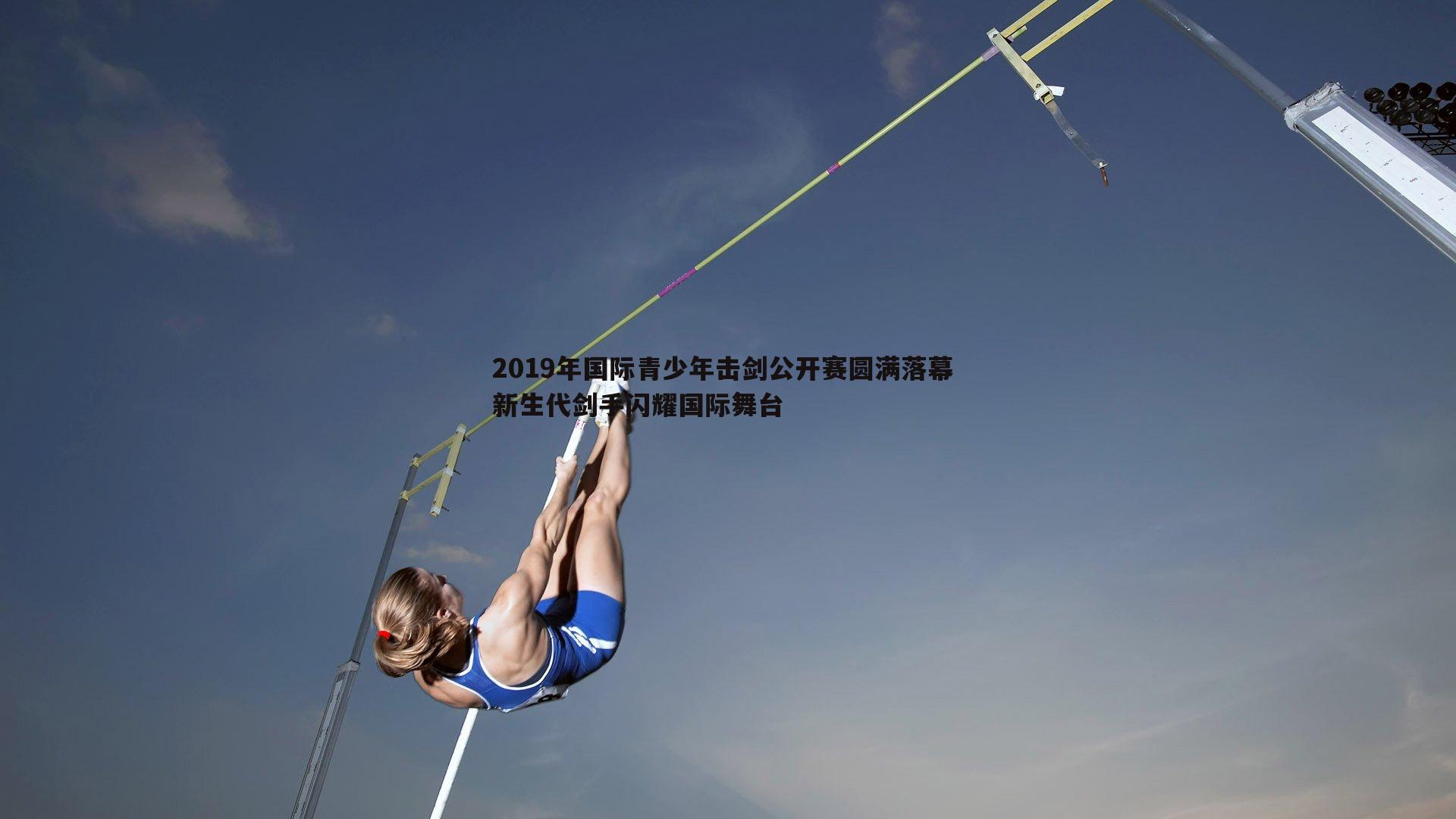 2019年国际青少年击剑公开赛圆满落幕 新生代剑手闪耀国际舞台