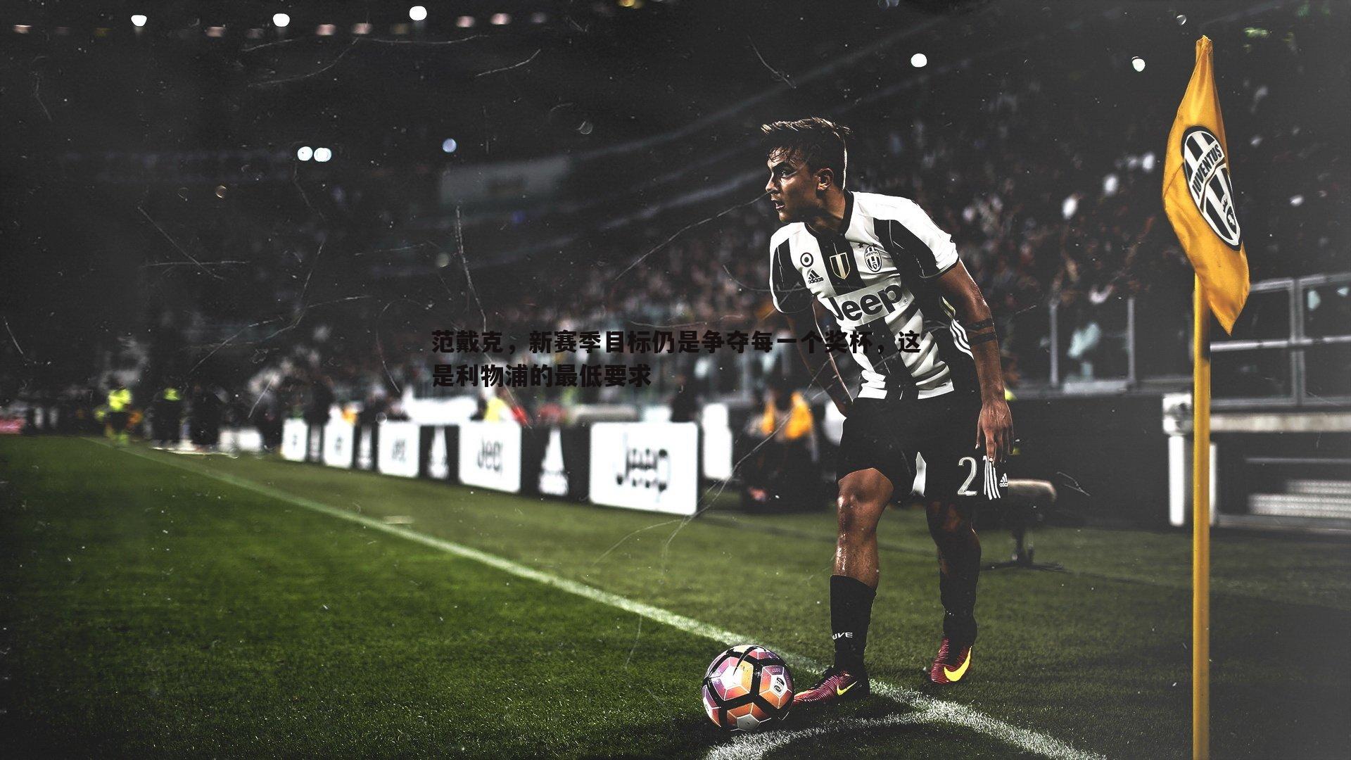范戴克，新赛季目标仍是争夺每一个奖杯，这是利物浦的最低要求