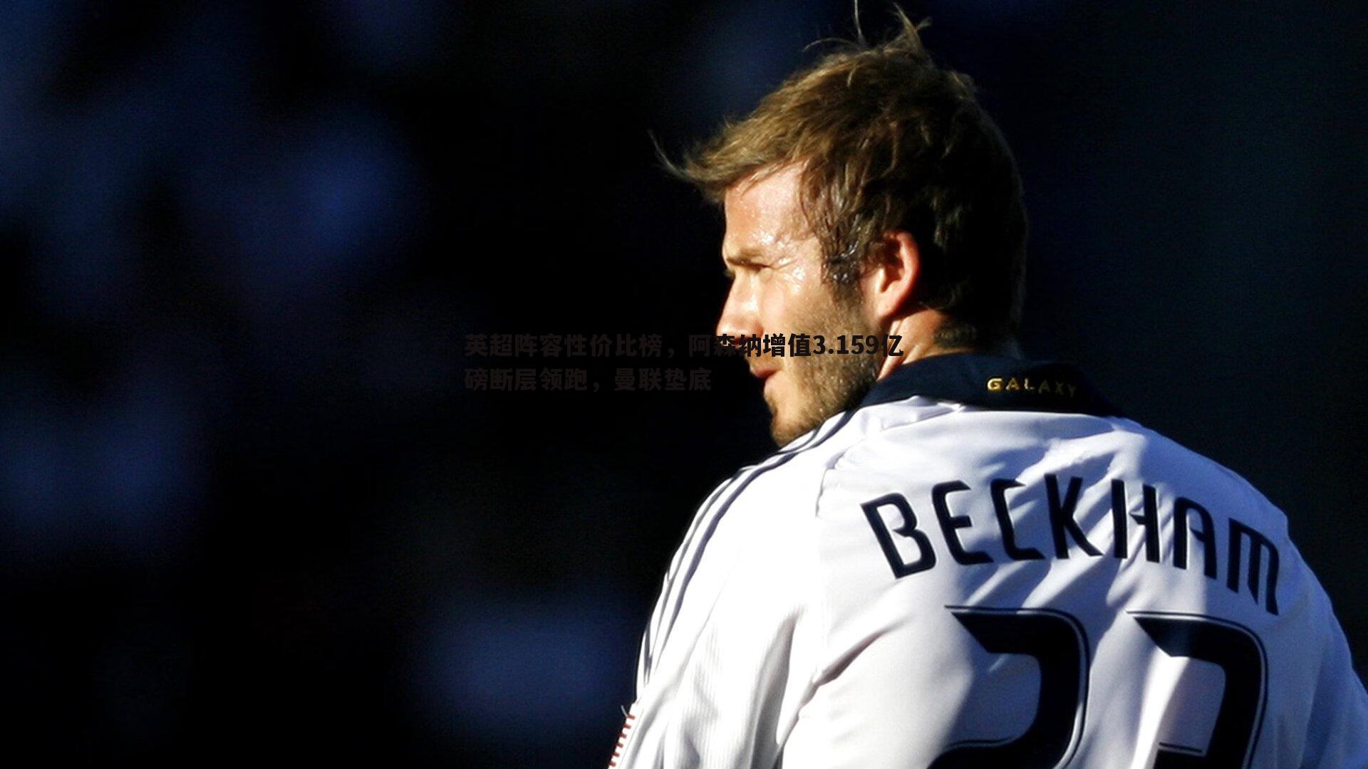 英超阵容性价比榜,阿森纳增值3.159亿磅断层领跑,曼联垫底