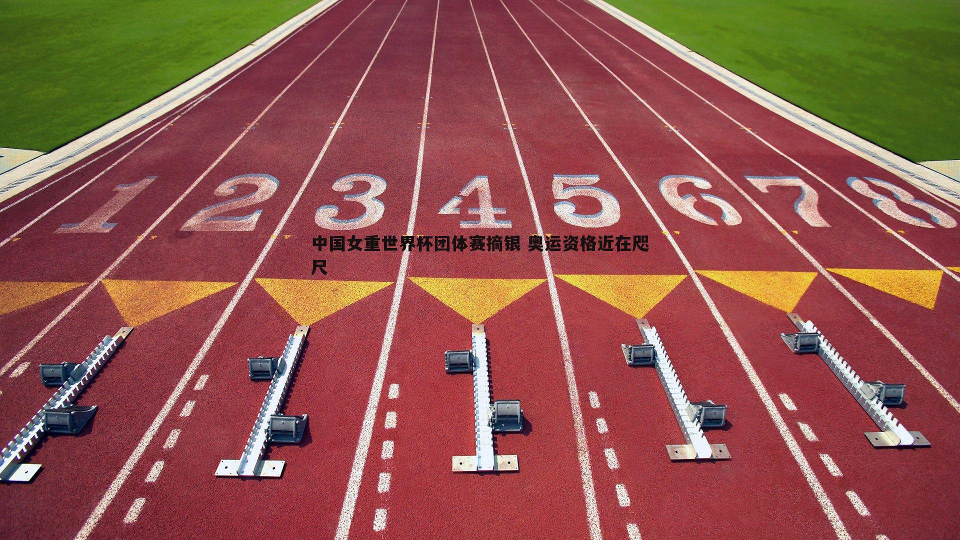 中国女重世界杯团体赛摘银 奥运资格近在咫尺