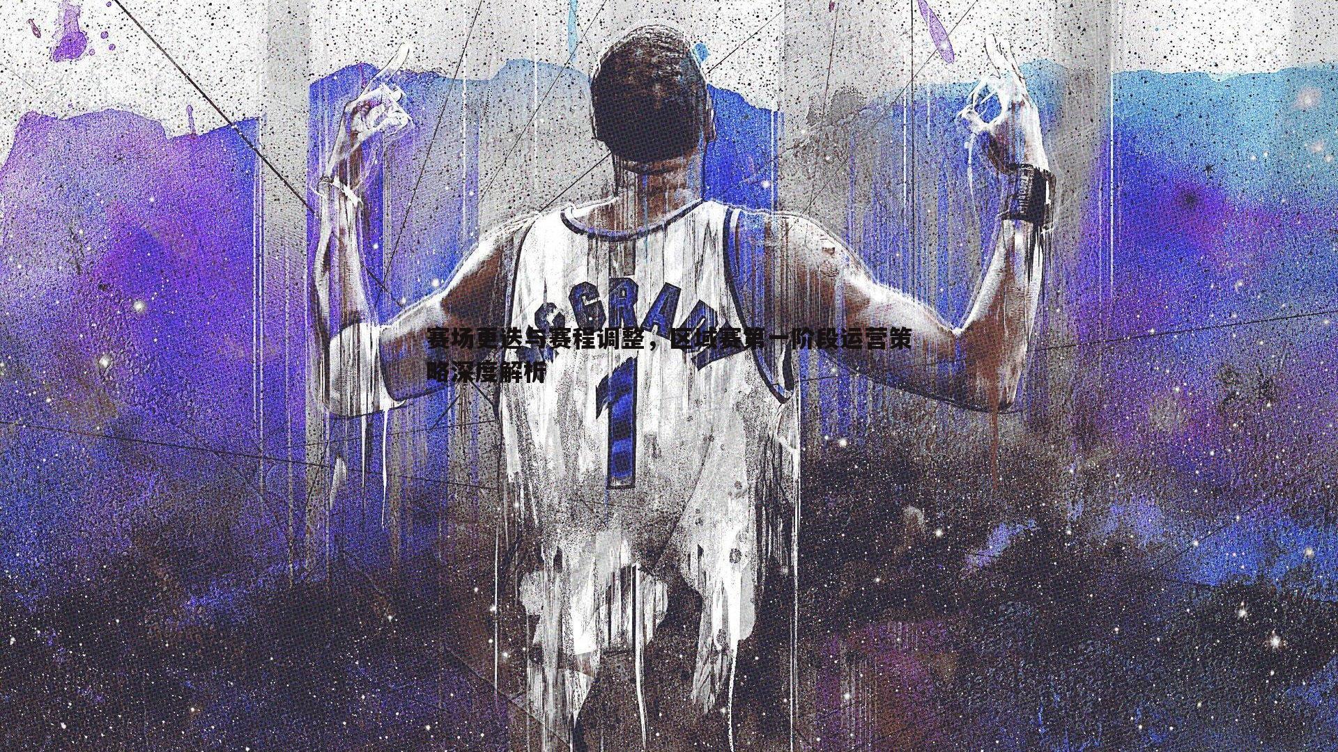 赛场更迭与赛程调整,区域赛第一阶段运营策略深度解析