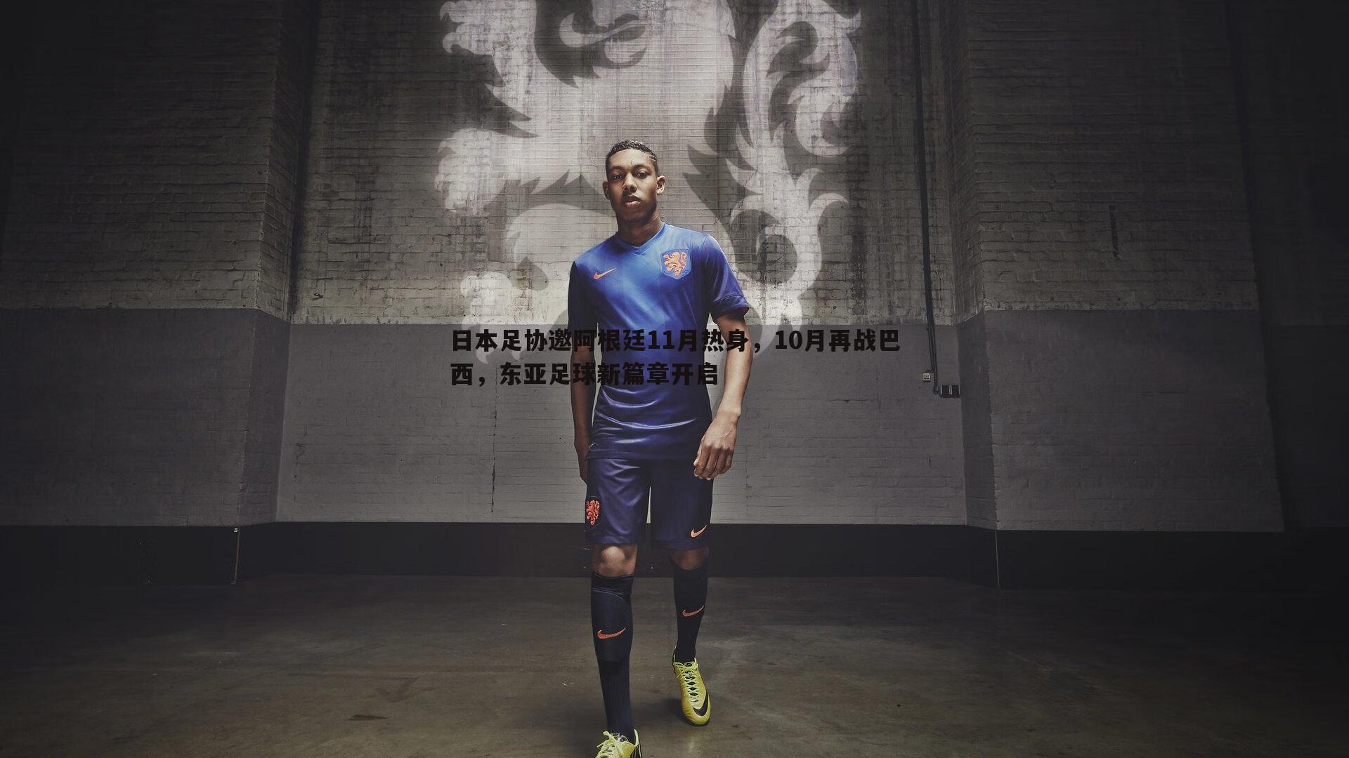 日本足协邀阿根廷11月热身，10月再战巴西，东亚足球新篇章开启