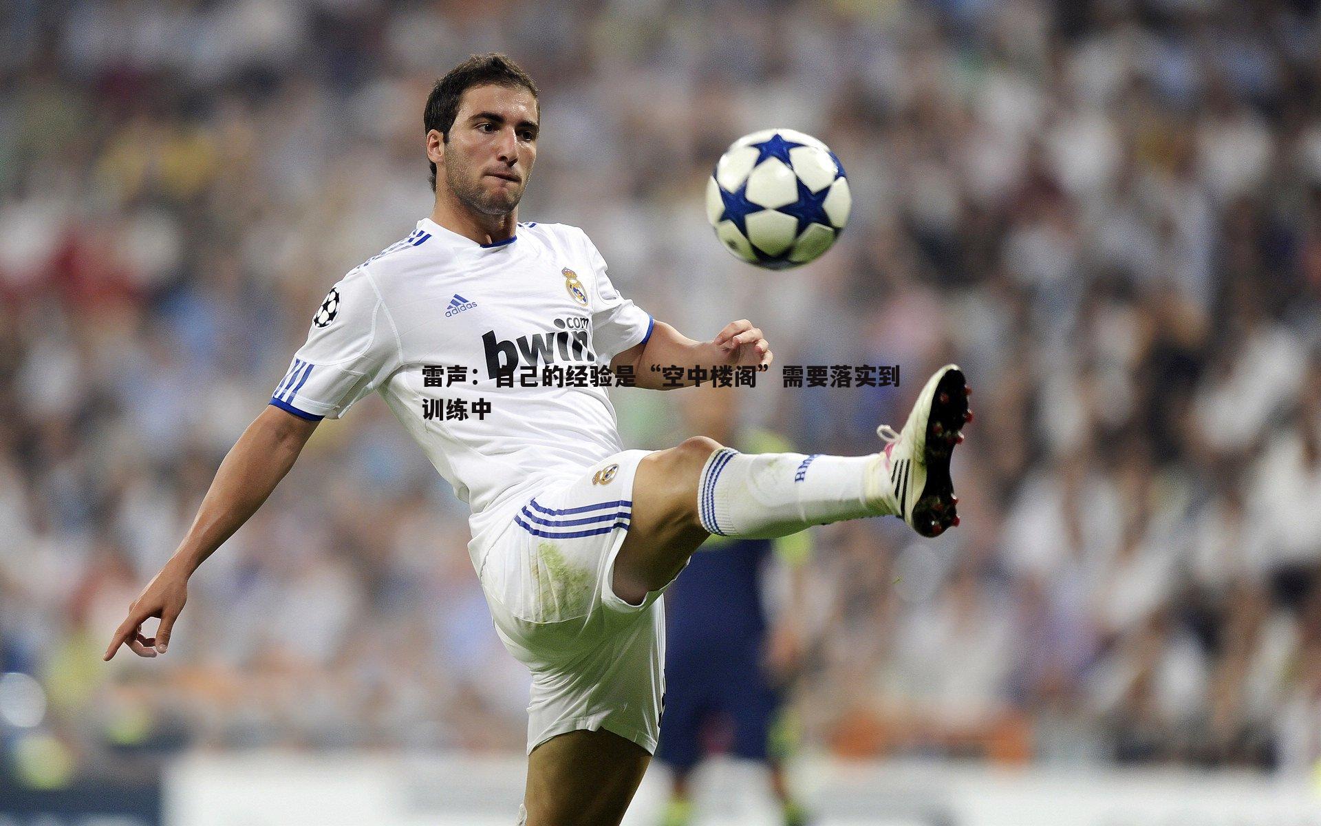 雷声:自己的经验是“空中楼阁”需要落实到训练中